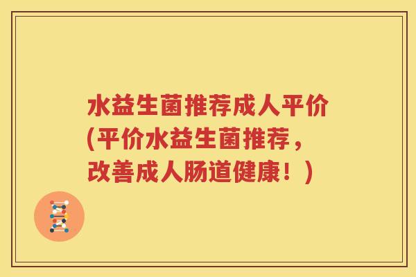 水益生菌推荐成人平价(平价水益生菌推荐，改善成人肠道健康！)
