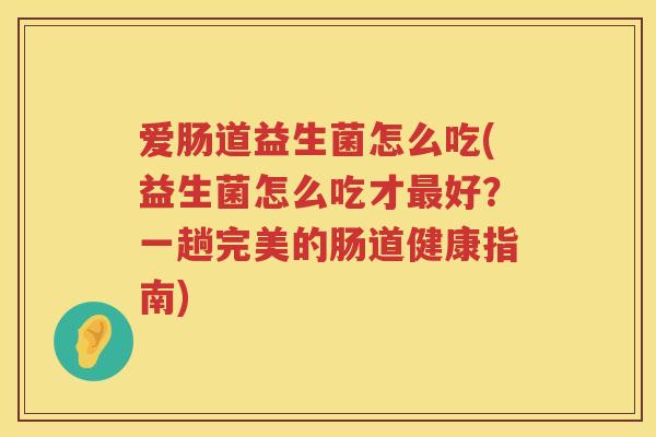 爱肠道益生菌怎么吃(益生菌怎么吃才最好？一趟完美的肠道健康指南)