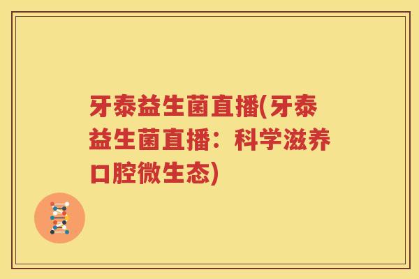 牙泰益生菌直播(牙泰益生菌直播：科学滋养口腔微生态)