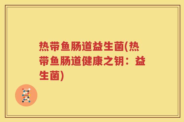 热带鱼肠道益生菌(热带鱼肠道健康之钥：益生菌)