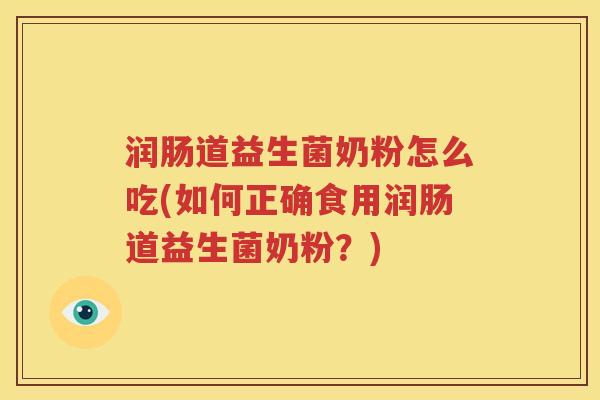 润肠道益生菌奶粉怎么吃(如何正确食用润肠道益生菌奶粉？)
