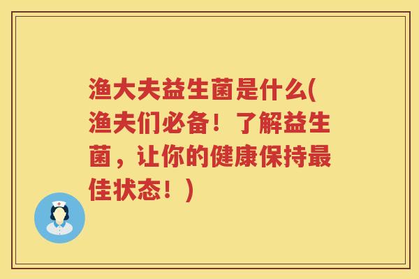 渔大夫益生菌是什么(渔夫们必备！了解益生菌，让你的健康保持最佳状态！)