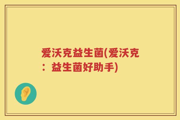 爱沃克益生菌(爱沃克：益生菌好助手)