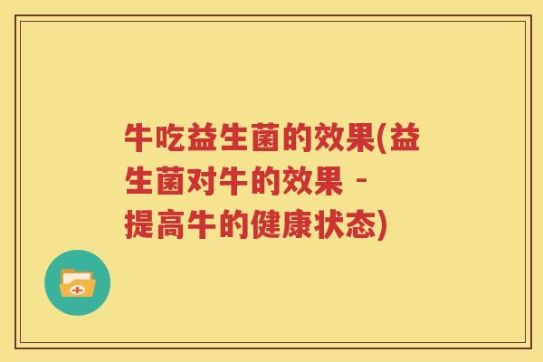 牛吃益生菌的效果(益生菌对牛的效果 - 提高牛的健康状态)