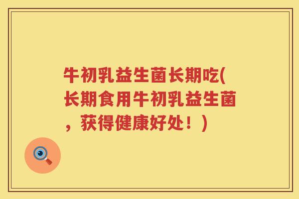 牛初乳益生菌长期吃(长期食用牛初乳益生菌，获得健康好处！)