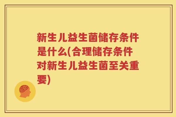 新生儿益生菌储存条件是什么(合理储存条件对新生儿益生菌至关重要)