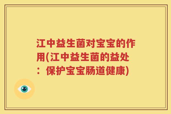 江中益生菌对宝宝的作用(江中益生菌的益处：保护宝宝肠道健康)