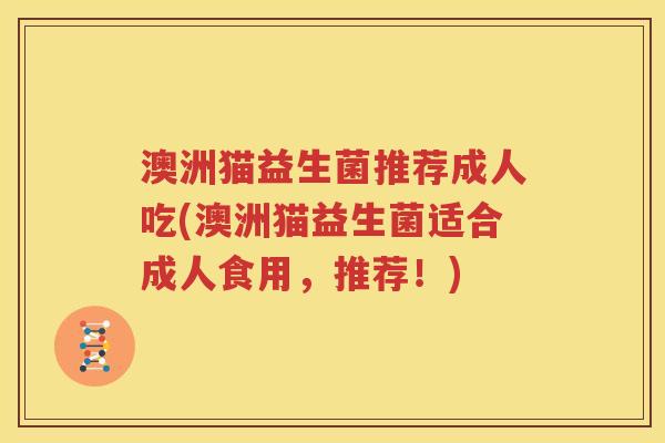 澳洲猫益生菌推荐成人吃(澳洲猫益生菌适合成人食用，推荐！)