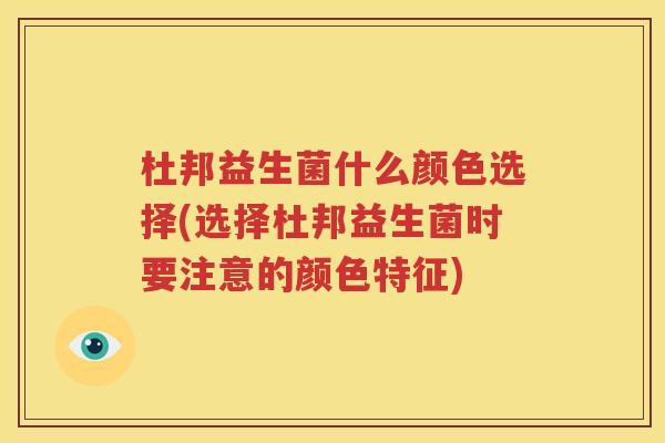 杜邦益生菌什么颜色选择(选择杜邦益生菌时要注意的颜色特征)
