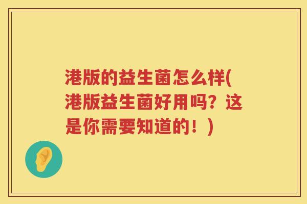 港版的益生菌怎么样(港版益生菌好用吗？这是你需要知道的！)
