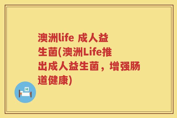澳洲life 成人益生菌(澳洲Life推出成人益生菌，增强肠道健康)