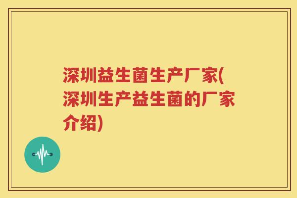 深圳益生菌生产厂家(深圳生产益生菌的厂家介绍)