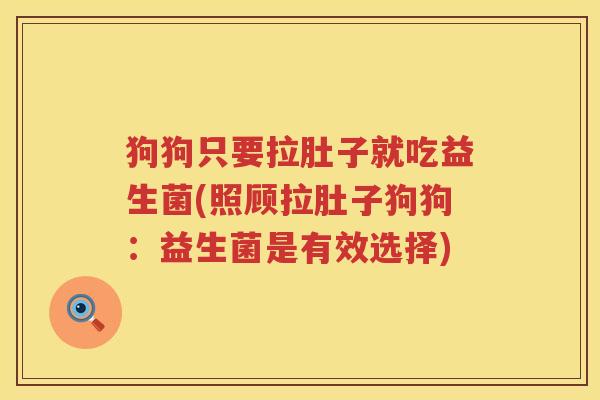 狗狗只要拉肚子就吃益生菌(照顾拉肚子狗狗：益生菌是有效选择)