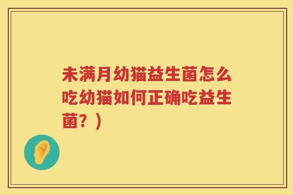 未满月幼猫益生菌怎么吃幼猫如何正确吃益生菌？)