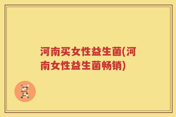 河南买女性益生菌(河南女性益生菌畅销)