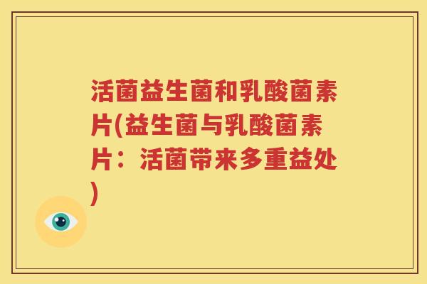 活菌益生菌和乳酸菌素片(益生菌与乳酸菌素片：活菌带来多重益处)