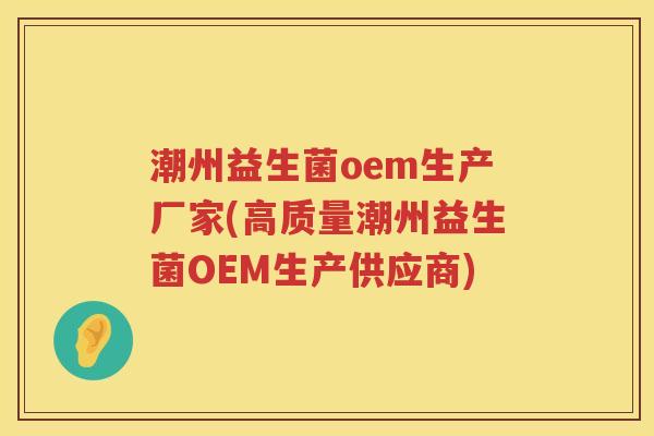 潮州益生菌oem生产厂家(高质量潮州益生菌OEM生产供应商)