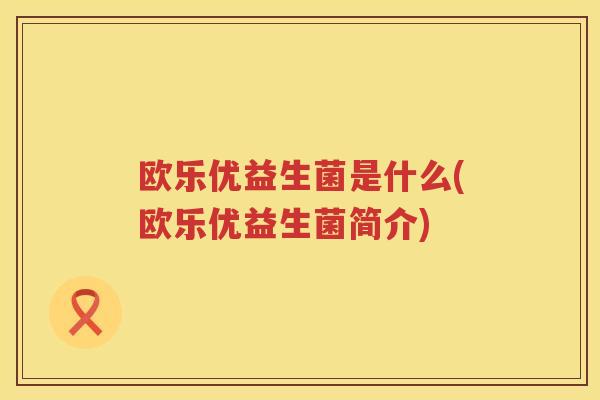 欧乐优益生菌是什么(欧乐优益生菌简介)