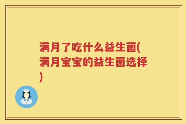 满月了吃什么益生菌(满月宝宝的益生菌选择)