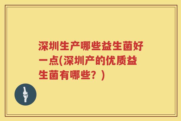 深圳生产哪些益生菌好一点(深圳产的优质益生菌有哪些？)
