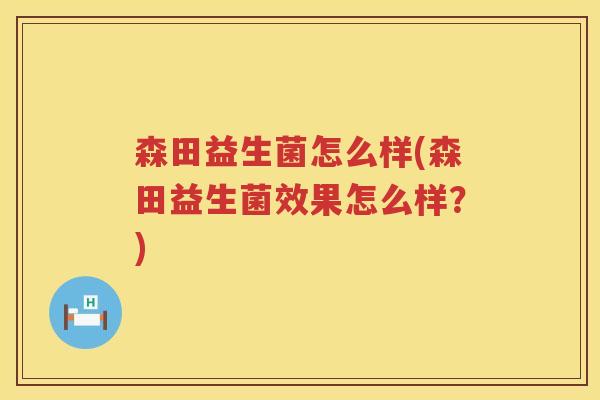 森田益生菌怎么样(森田益生菌效果怎么样？)