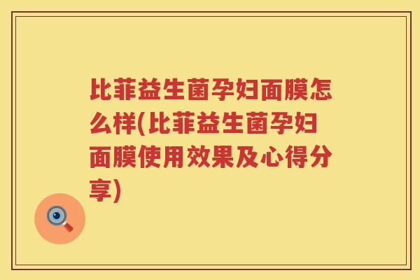 比菲益生菌孕妇面膜怎么样(比菲益生菌孕妇面膜使用效果及心得分享)