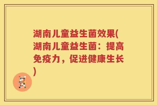湖南儿童益生菌效果(湖南儿童益生菌：提高免疫力，促进健康生长)