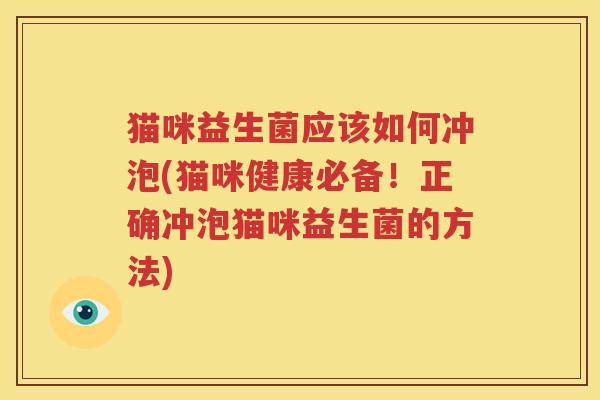 猫咪益生菌应该如何冲泡(猫咪健康必备！正确冲泡猫咪益生菌的方法)