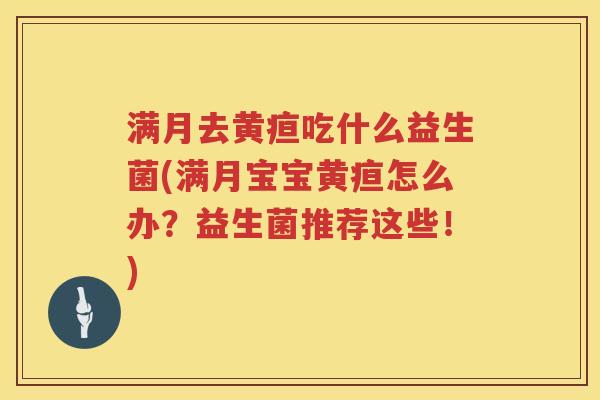 满月去黄疸吃什么益生菌(满月宝宝黄疸怎么办？益生菌推荐这些！)