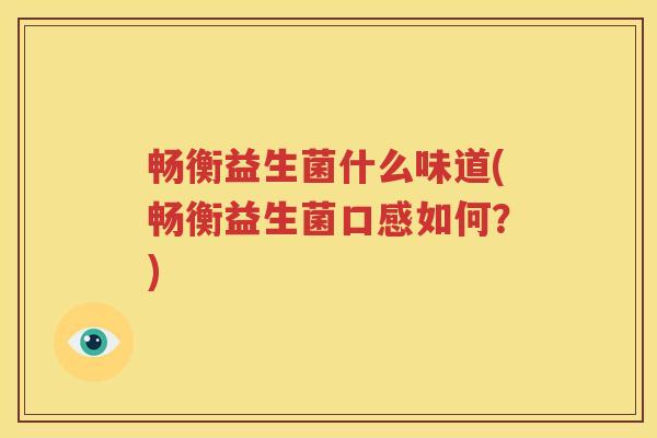 畅衡益生菌什么味道(畅衡益生菌口感如何？)