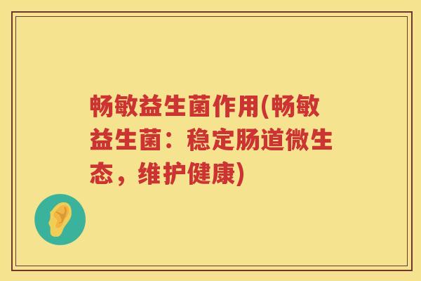 畅敏益生菌作用(畅敏益生菌：稳定肠道微生态，维护健康)