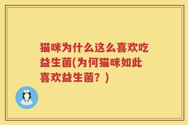 猫咪为什么这么喜欢吃益生菌(为何猫咪如此喜欢益生菌？)