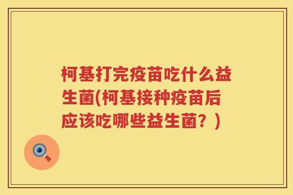 柯基打完疫苗吃什么益生菌(柯基接种疫苗后应该吃哪些益生菌？)
