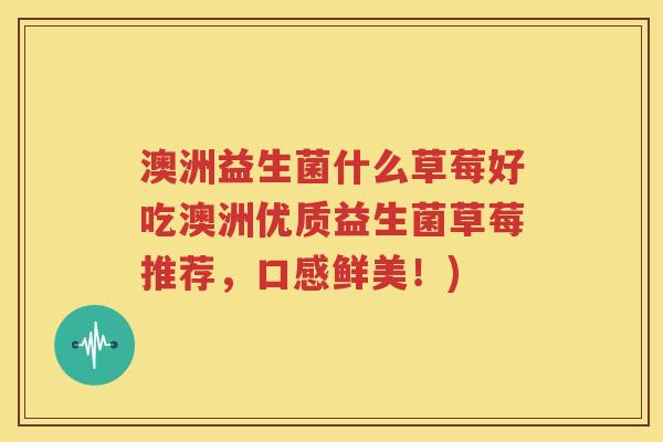 澳洲益生菌什么草莓好吃澳洲优质益生菌草莓推荐，口感鲜美！)