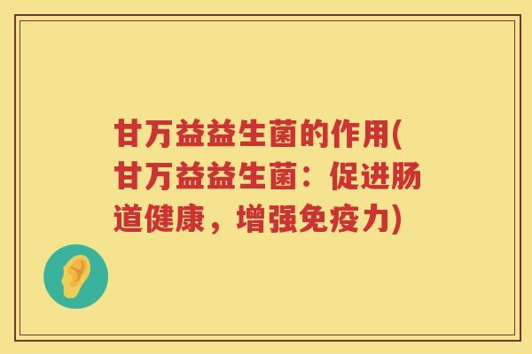 甘万益益生菌的作用(甘万益益生菌：促进肠道健康，增强免疫力)