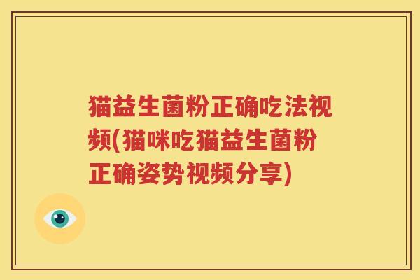 猫益生菌粉正确吃法视频(猫咪吃猫益生菌粉正确姿势视频分享)