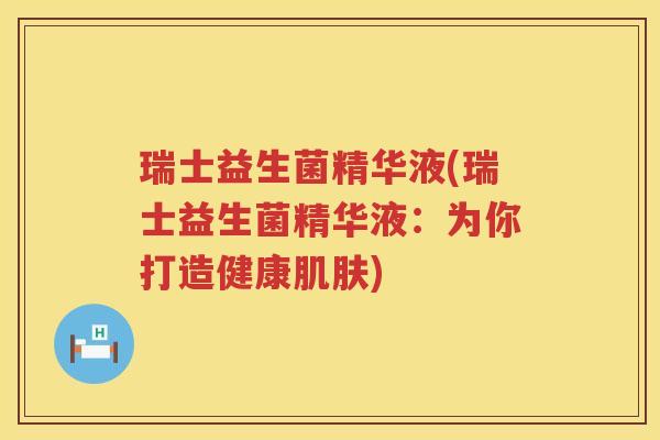 瑞士益生菌精华液(瑞士益生菌精华液：为你打造健康肌肤)