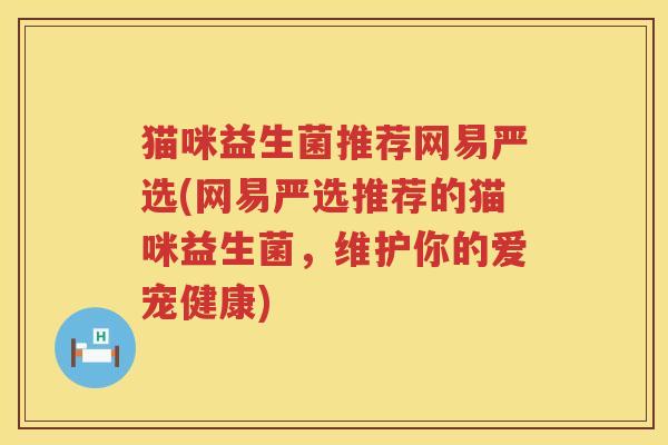 猫咪益生菌推荐网易严选(网易严选推荐的猫咪益生菌，维护你的爱宠健康)