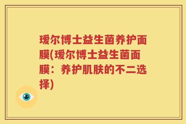 瑷尔博士益生菌养护面膜(瑷尔博士益生菌面膜：养护肌肤的不二选择)