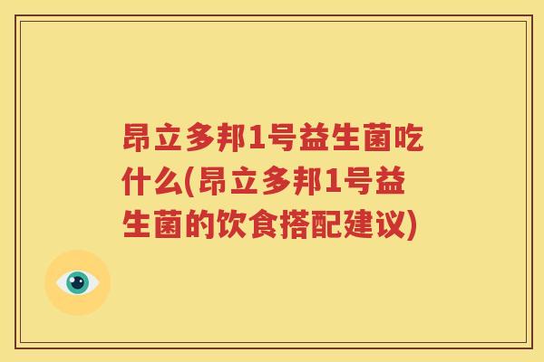 昂立多邦1号益生菌吃什么(昂立多邦1号益生菌的饮食搭配建议)