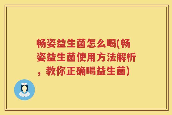 畅姿益生菌怎么喝(畅姿益生菌使用方法解析，教你正确喝益生菌)