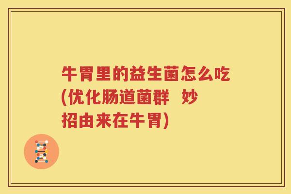 牛胃里的益生菌怎么吃(优化肠道菌群  妙招由来在牛胃)