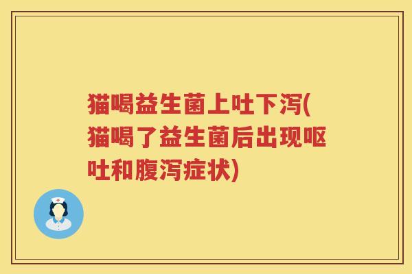 猫喝益生菌上吐下泻(猫喝了益生菌后出现呕吐和腹泻症状)