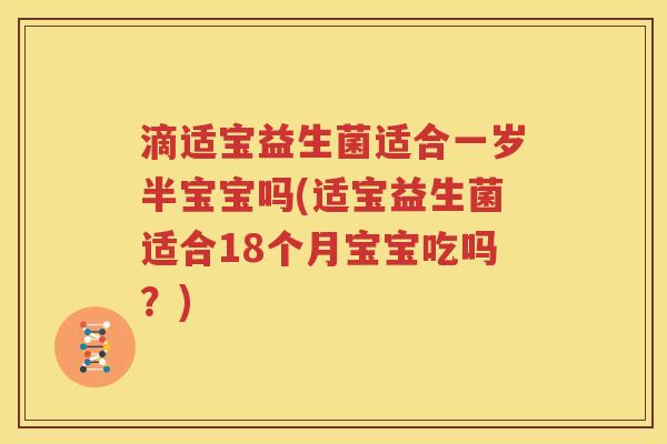 滴适宝益生菌适合一岁半宝宝吗(适宝益生菌适合18个月宝宝吃吗？)