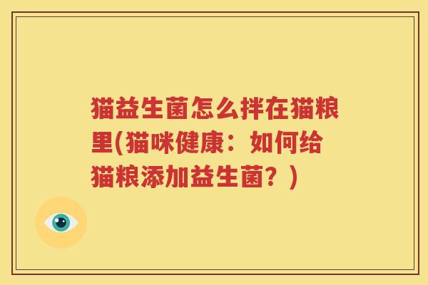 猫益生菌怎么拌在猫粮里(猫咪健康：如何给猫粮添加益生菌？)