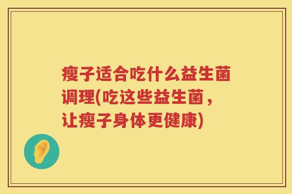 瘦子适合吃什么益生菌调理(吃这些益生菌，让瘦子身体更健康)