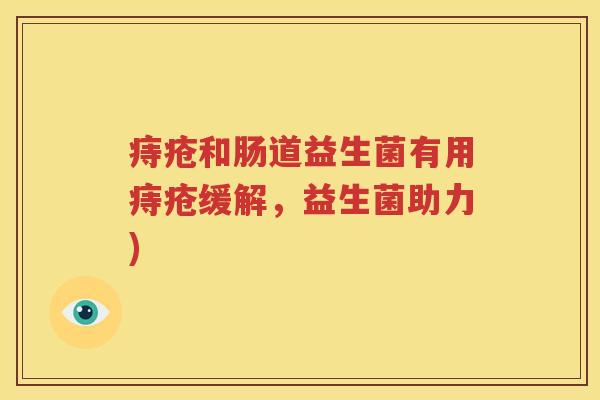 痔疮和肠道益生菌有用痔疮缓解，益生菌助力)
