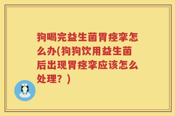 狗喝完益生菌胃痉挛怎么办(狗狗饮用益生菌后出现胃痉挛应该怎么处理？)