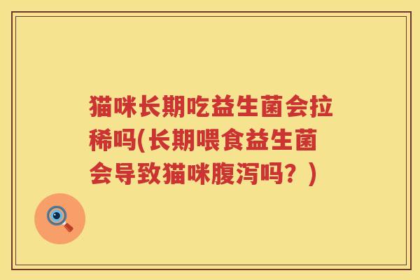 猫咪长期吃益生菌会拉稀吗(长期喂食益生菌会导致猫咪腹泻吗？)