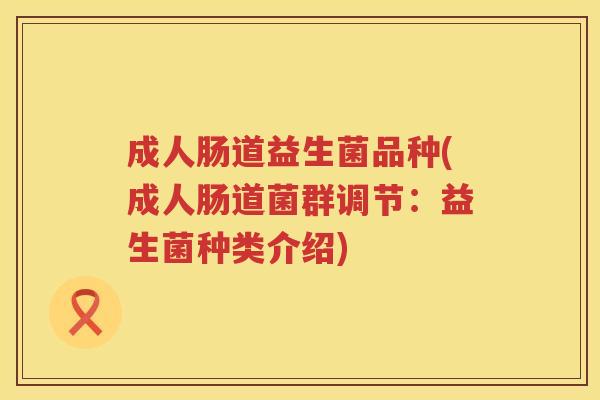 成人肠道益生菌品种(成人肠道菌群调节：益生菌种类介绍)